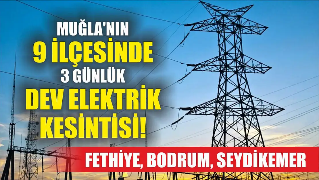 Muğla'nın 9 ilçesinde 3 günlük dev elektrik kesintisi! Fethiye, Bodrum, Seydikemer