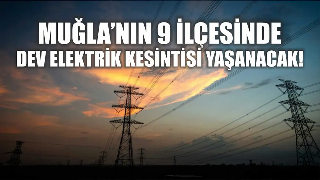 Muğla'nın 9 ilçesinde dev elektrik kesintisi yaşanacak! Fethiye, Seydikemer, Bodrum, Marmaris..