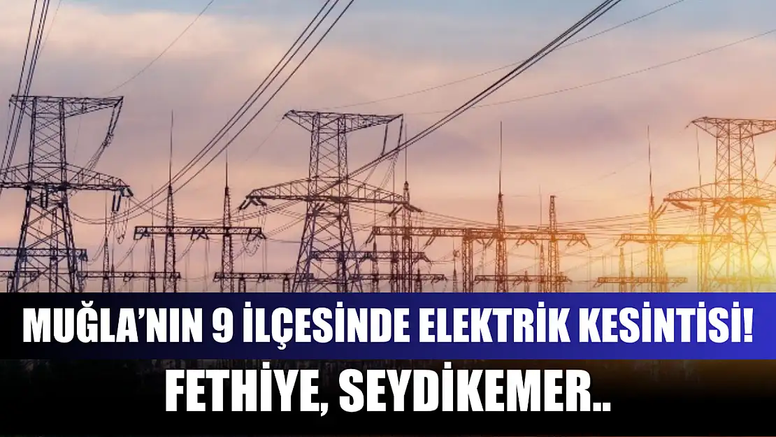 Muğla'nın 9 ilçesinde elektrik kesintisi! Fethiye, Seydikemer dahil! 28 Mayıs 2025
