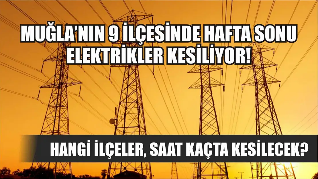 Muğla'nın 9 ilçesinde hafta sonu elektrikler kesiliyor! Hangi ilçeler, saat kaçta kesilecek?