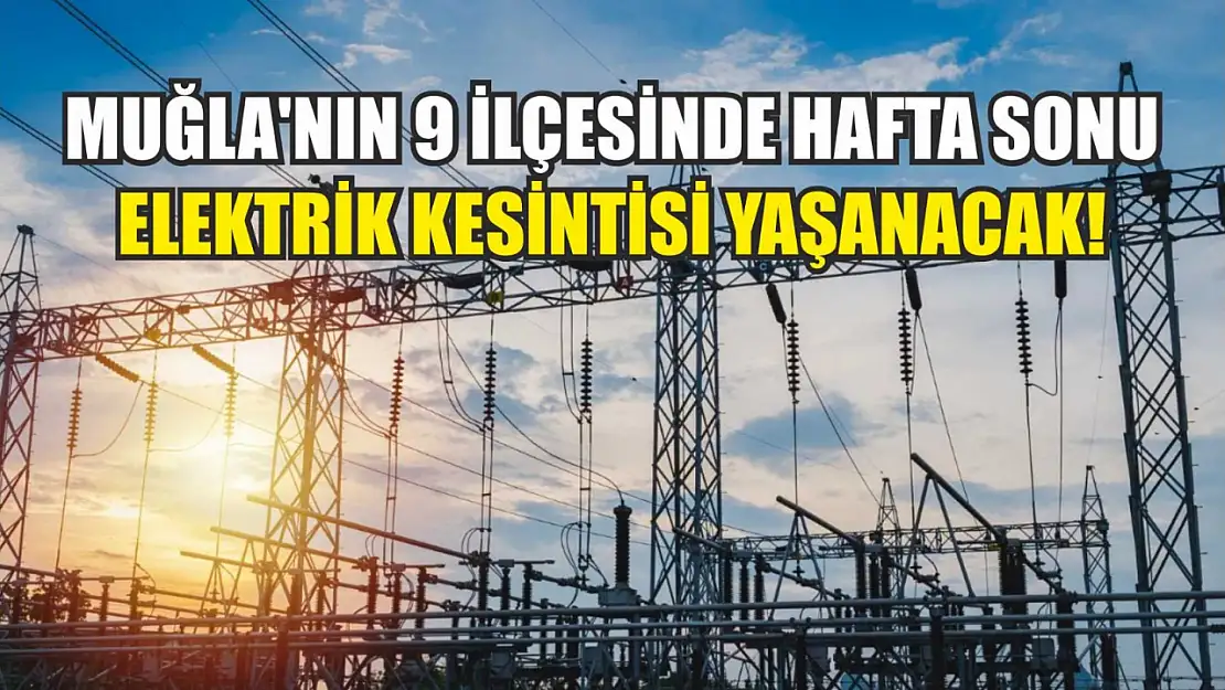 Muğla'nın 9 ilçesinde hafta sonu elektrik kesintisi yaşanacak!