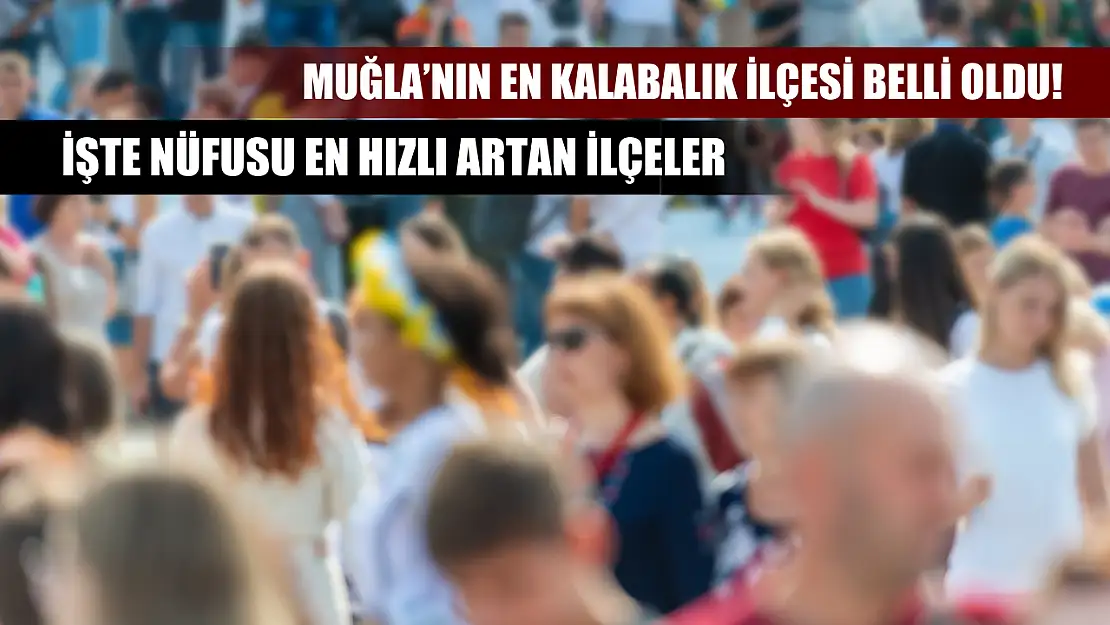 Muğla'nın en kalabalık ilçesi belli oldu! İşte nüfusu en hızlı artan ilçeler