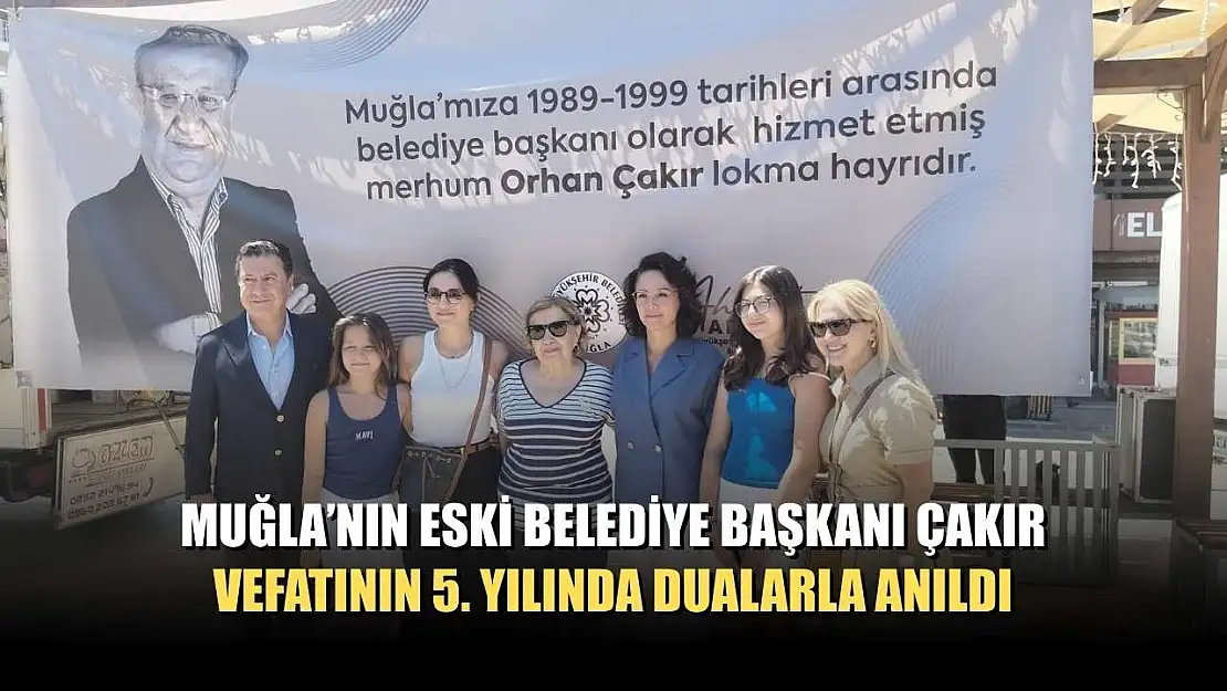 Muğla'nın eski Belediye Başkanı Çakır, vefatının 5. yılında dualarla anıldı
