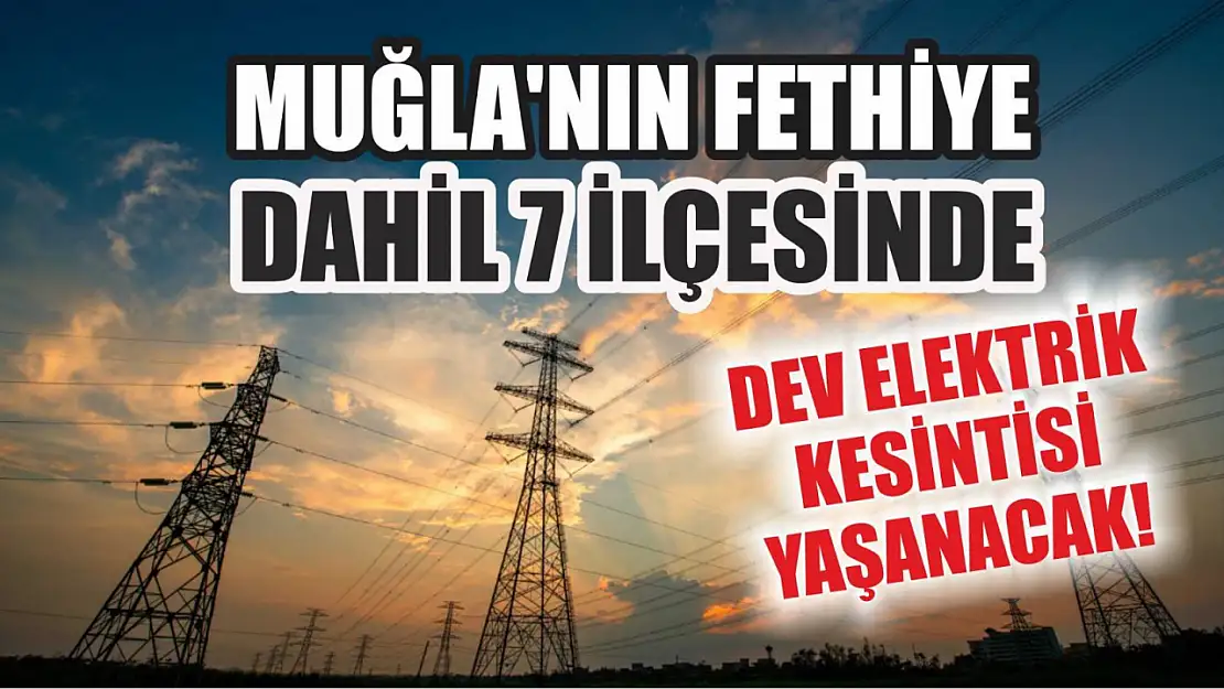 Muğla'nın Fethiye dahil 7 ilçesinde dev elektrik kesintisi yaşanacak! 2 Ağustos elektrik kesintisi detaylar..