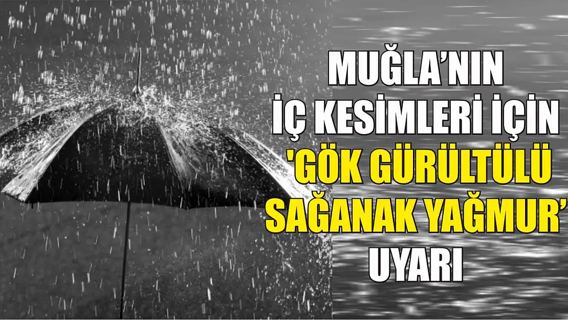 Muğla'nın iç kesimleri için 'Gök gürültülü sağanak yağmur' uyarı