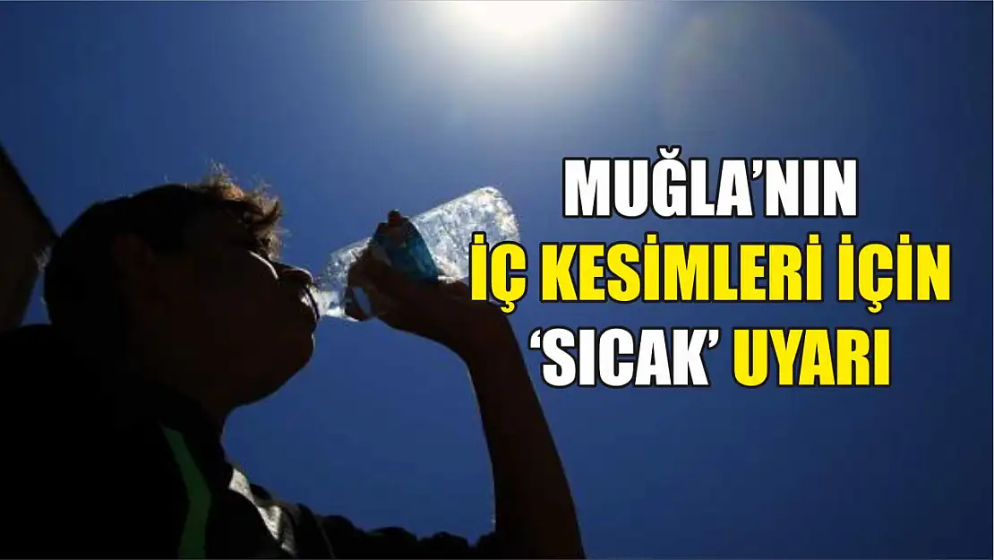 Muğla'nın iç kesimleri için 'Sıcak' uyarı