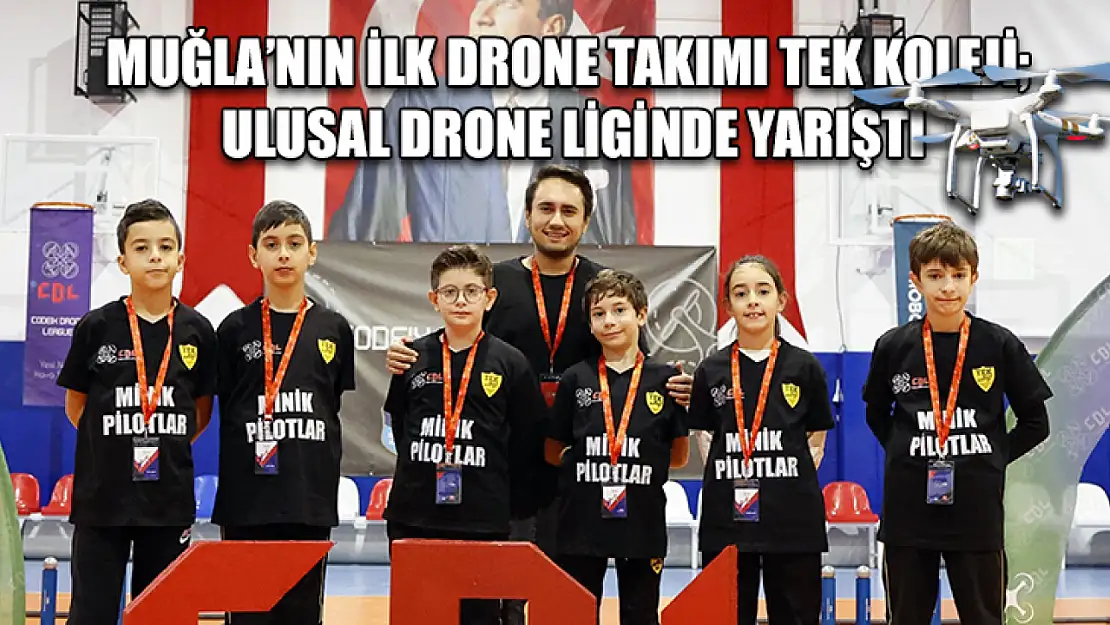 Muğla'nın ilk Drone takımı TEK Koleji ulusal Drone liginde yarıştı