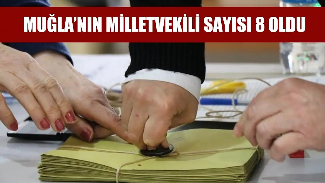 Muğla'nın Milletvekili sayısı 8 oldu