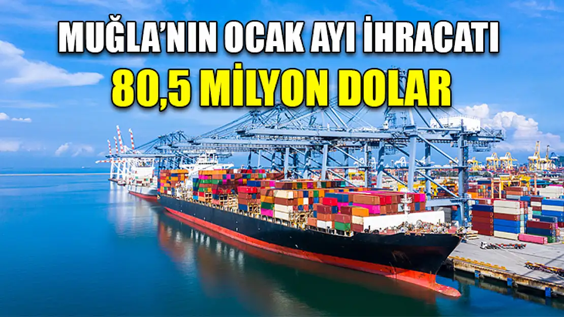 Muğla'nın Ocak ayı ihracatı 80,5 milyon dolar