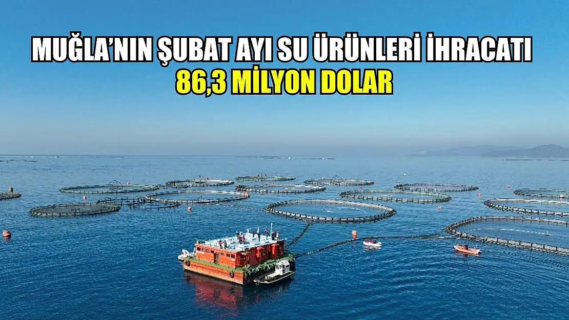 Muğla'nın Şubat ayı su ürünleri ihracatı 86,3 milyon dolar