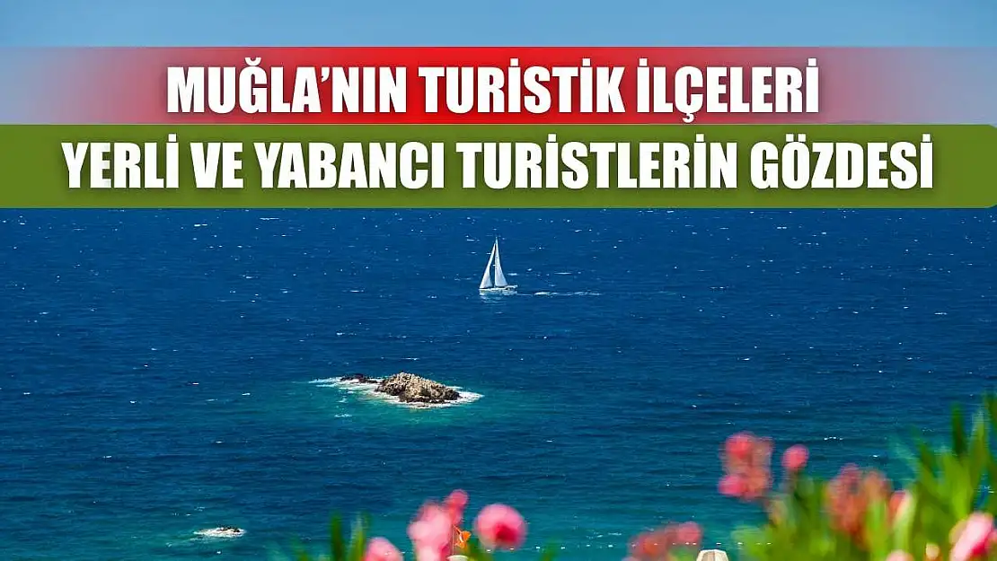 Muğla'nın Turistik İlçeleri Yerli ve Yabancı Turistlerin Gözdesi