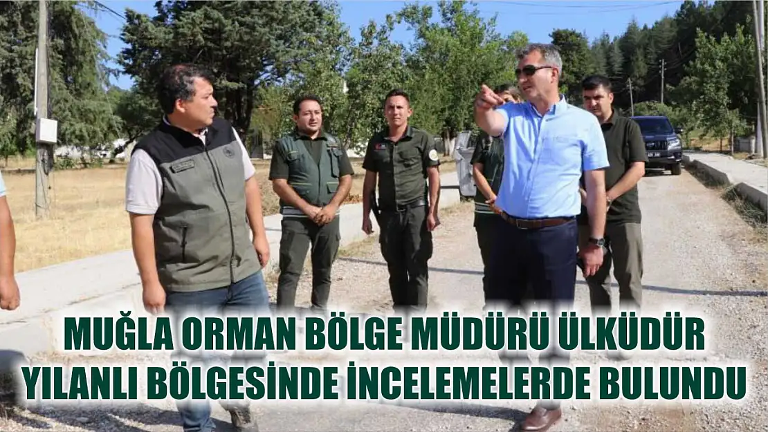 Muğla Orman Bölge Müdürü Ülküdür Yılanlı Bölgesinde İncelemelerde Bulundu