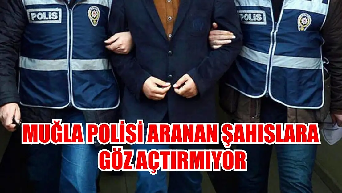 Muğla Polisi Aranan Şahıslara Göz Açtırmıyor