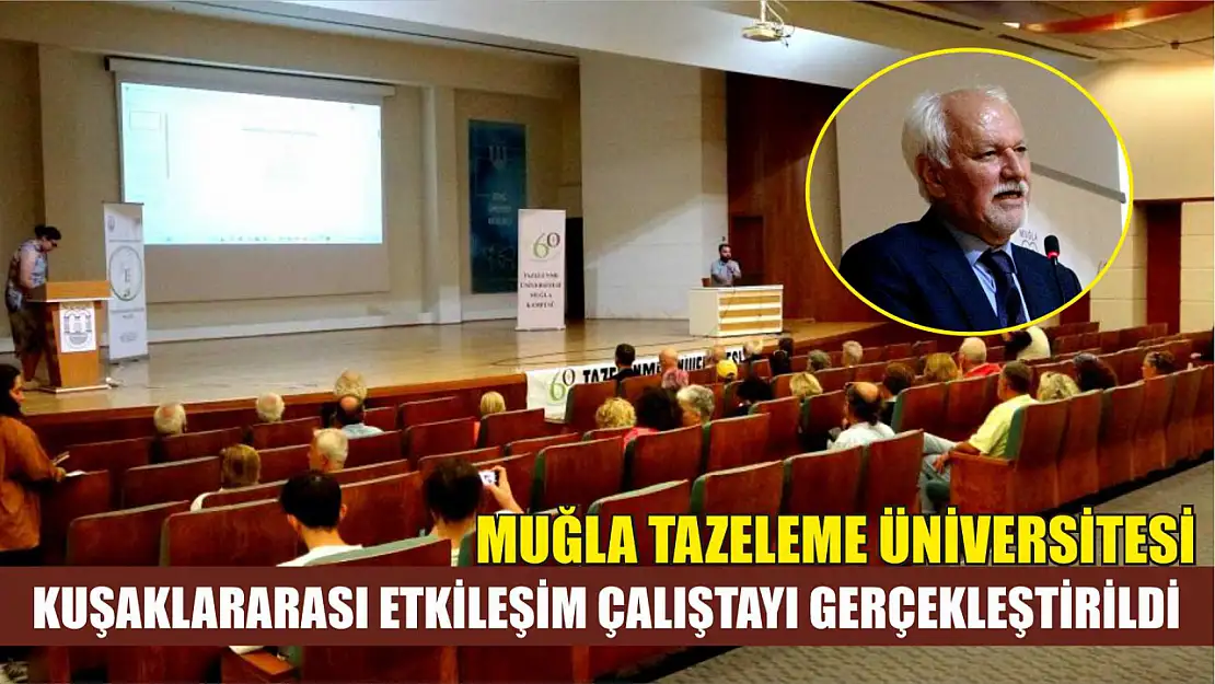 Muğla Tazeleme Üniversitesi Kuşaklararası Etkileşim Çalıştayı gerçekleştirildi