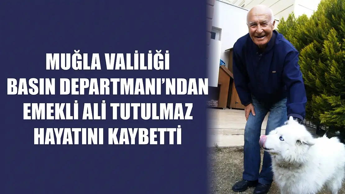 Muğla Valiliği Basın Departmanı'ndan Emekli Ali Tutulmaz Hayatını Kaybetti