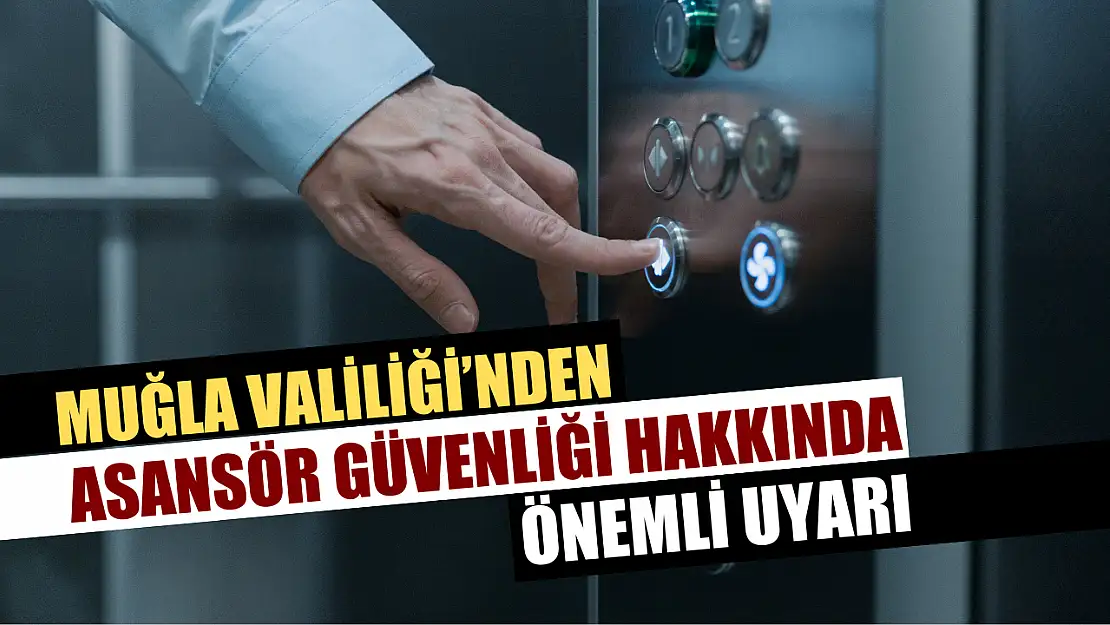 Muğla Valiliği'nden Asansör Güvenliği Hakkında Önemli Uyarı