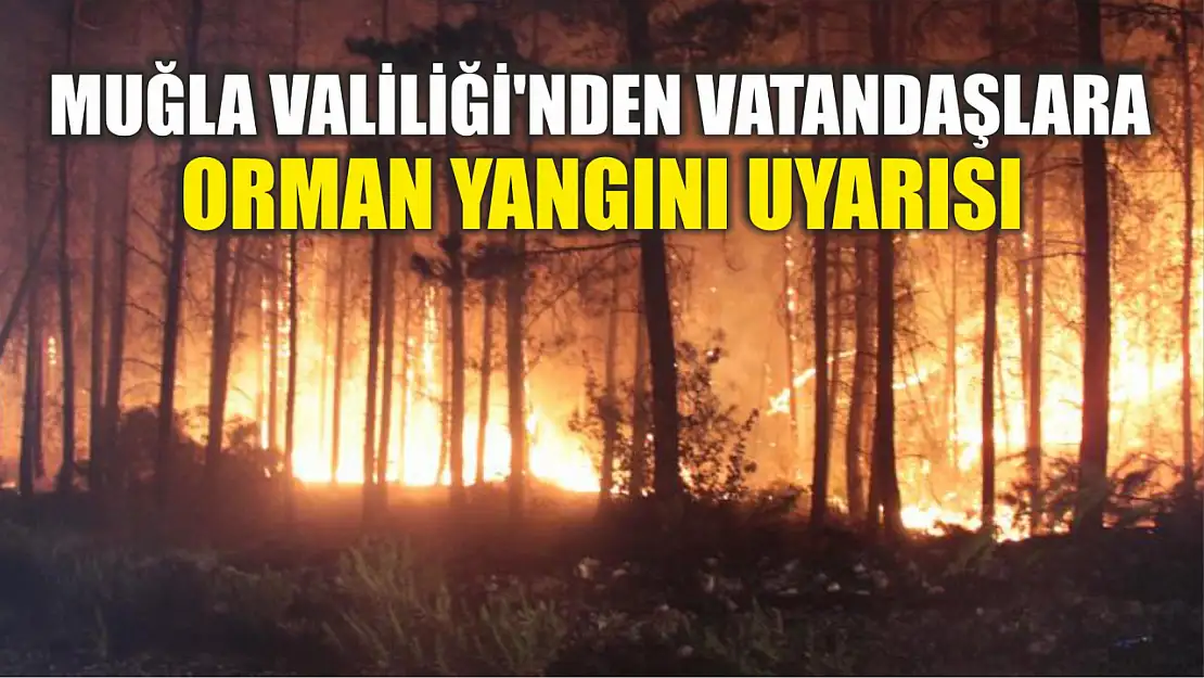 Muğla Valiliği'nden vatandaşlara orman yangını uyarısı