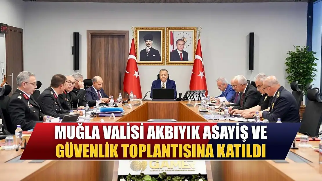 Muğla Valisi Akbıyık, asayiş ve güvenlik toplantısına katıldı