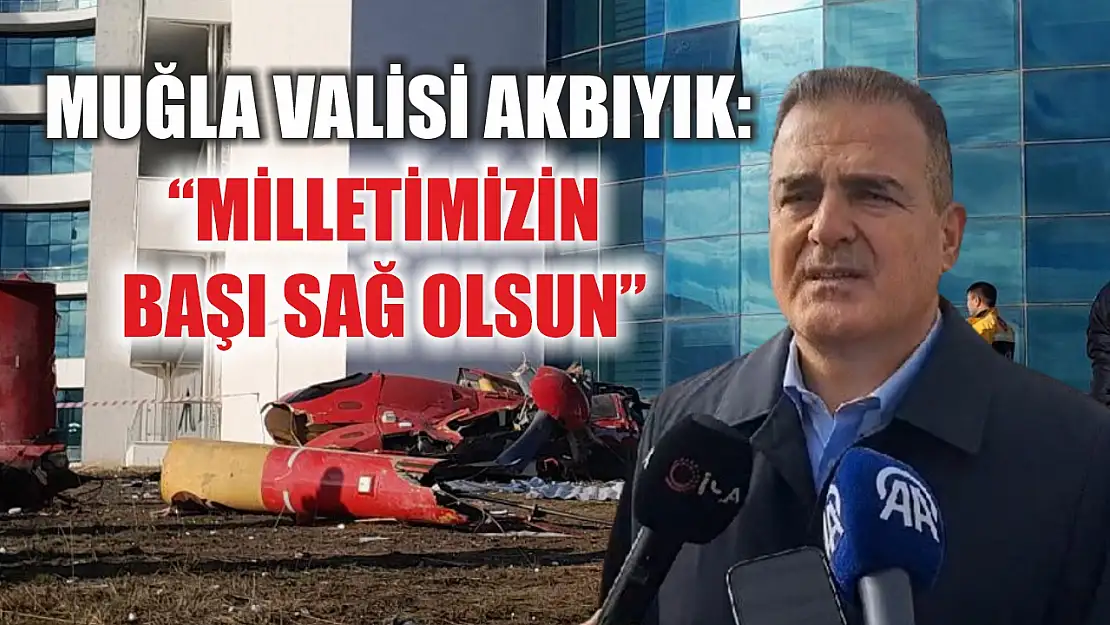 Muğla Valisi Akbıyık: 'Milletimizin başı sağ olsun'