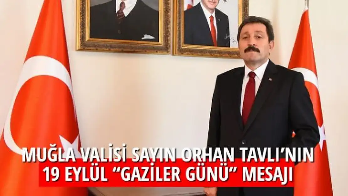 MUĞLA VALİSİ SAYIN ORHAN TAVLI'NIN 19 EYLÜL 'GAZİLER GÜNÜ' MESAJI