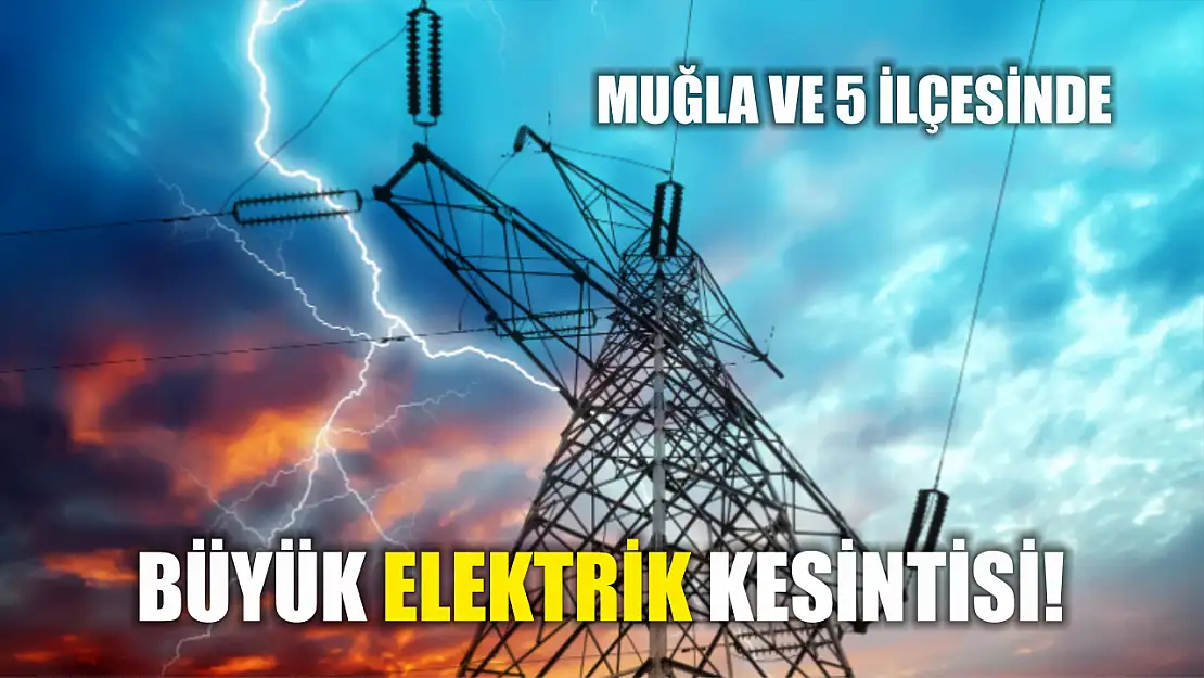 Muğla ve 5 ilçede büyük elektrik kesintisi! 