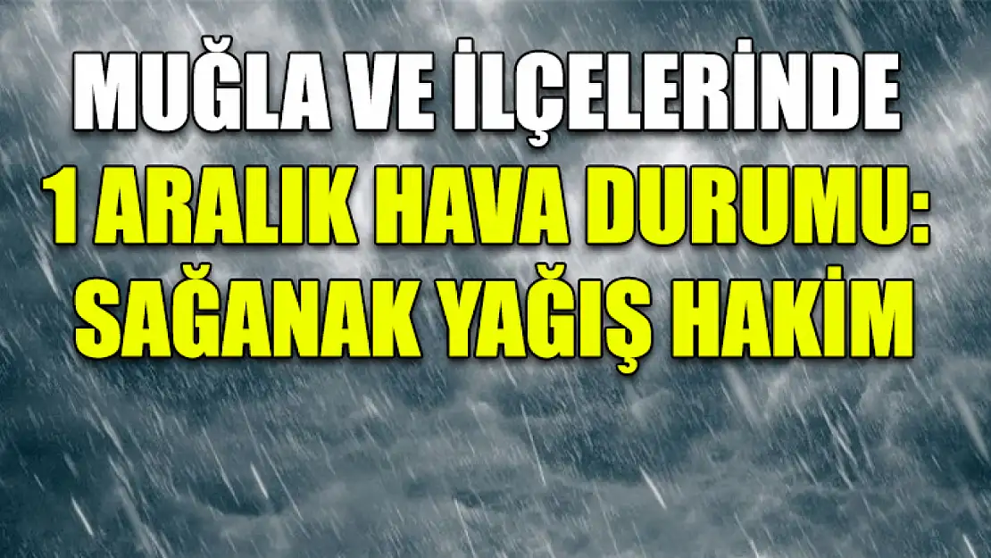 Muğla ve İlçelerinde 1 Aralık Hava Durumu: Sağanak Yağış Hakim