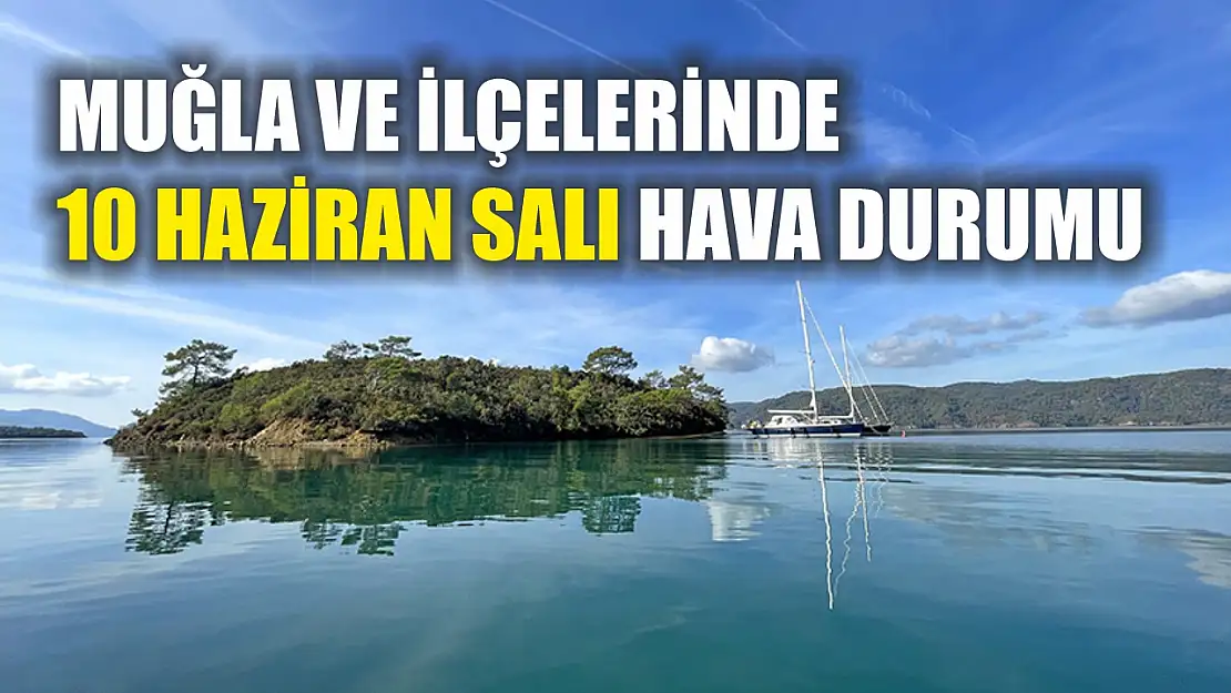 Muğla ve İlçelerinde 10 Haziran Salı Hava Durumu