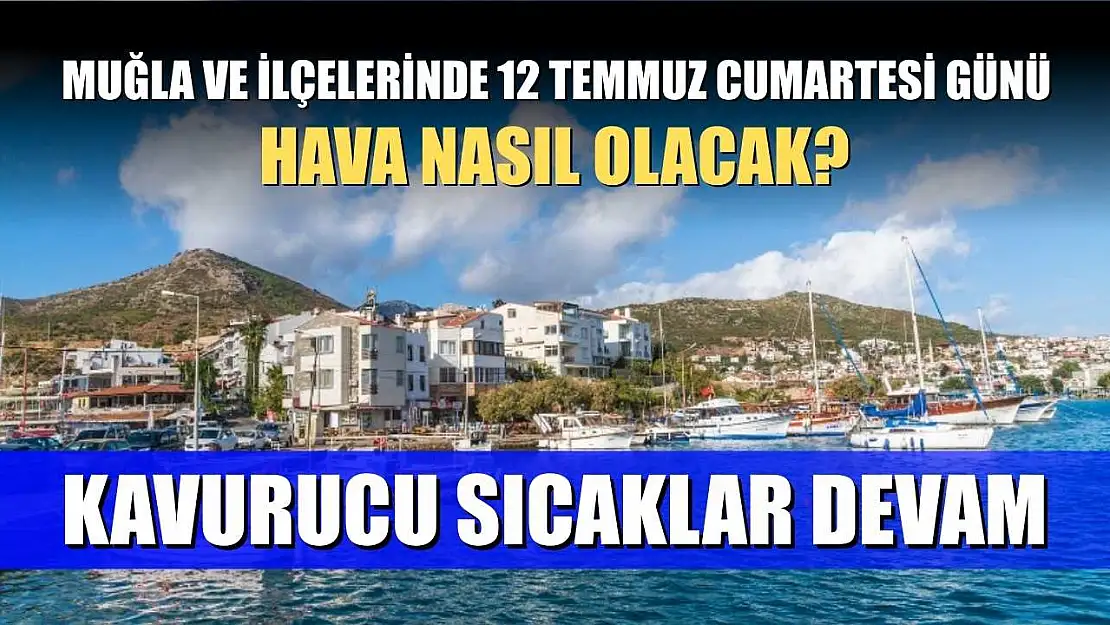 Muğla ve ilçelerinde 12 Temmuz Cumartesi günü hava nasıl olacak? Kavurucu Sıcaklar Devam