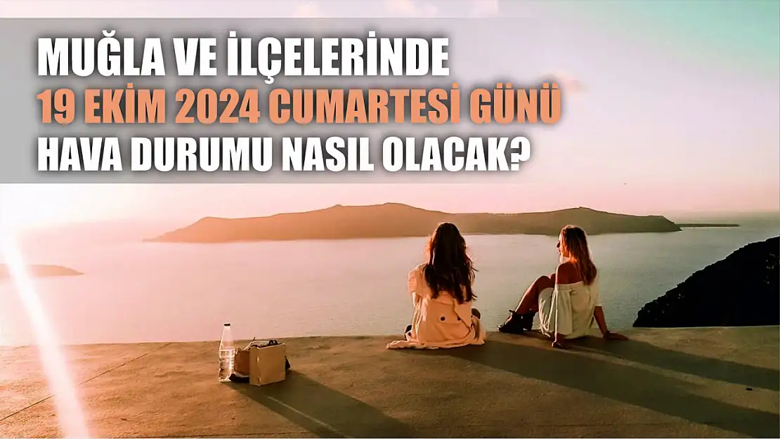 Muğla ve İlçelerinde 19 Ekim 2024 Cumartesi Günü Hava Durumu Nasıl Olacak?