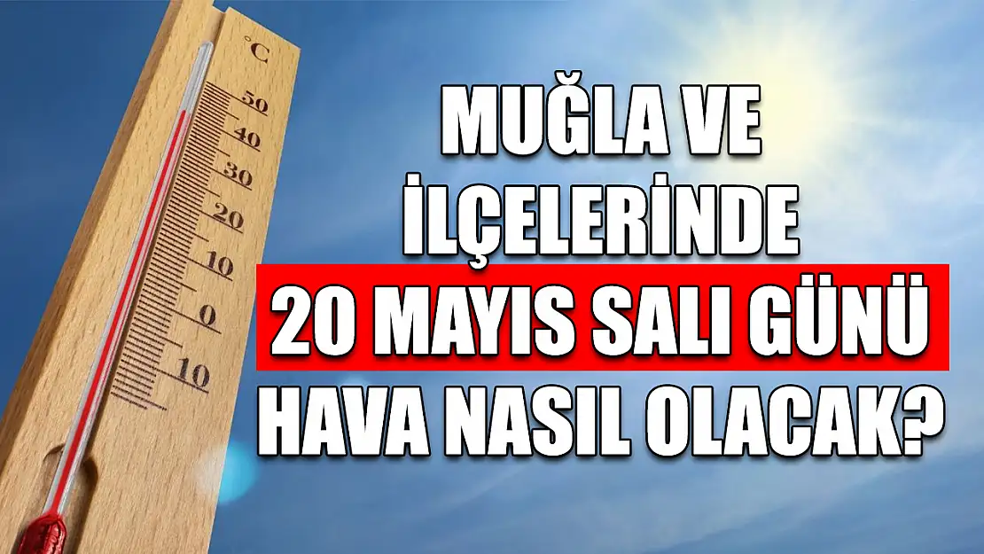 Muğla ve ilçelerinde 20 Mayıs Salı günü hava nasıl olacak?