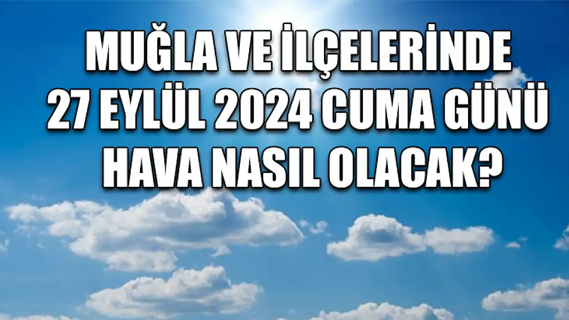 Muğla ve ilçelerinde 27 Eylül 2024 Cuma günü hava nasıl olacak?