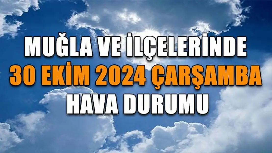 Muğla ve İlçelerinde 30 Ekim 2024 Çarşamba Hava Durumu