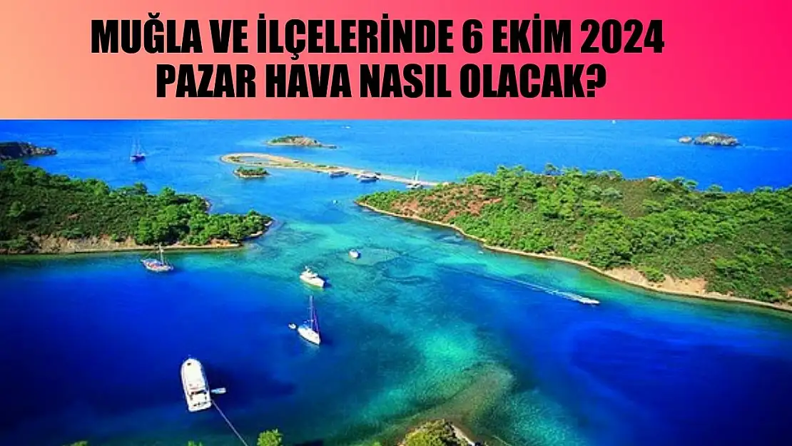 Muğla ve İlçelerinde 6 Ekim 2024 Pazar Hava Nasıl Olacak?