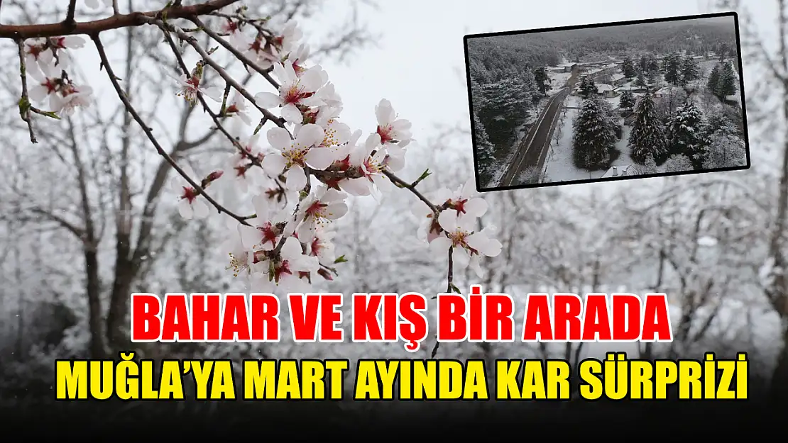 Muğla'ya Mart ayında kar sürprizi, bahar ve kış bir arada