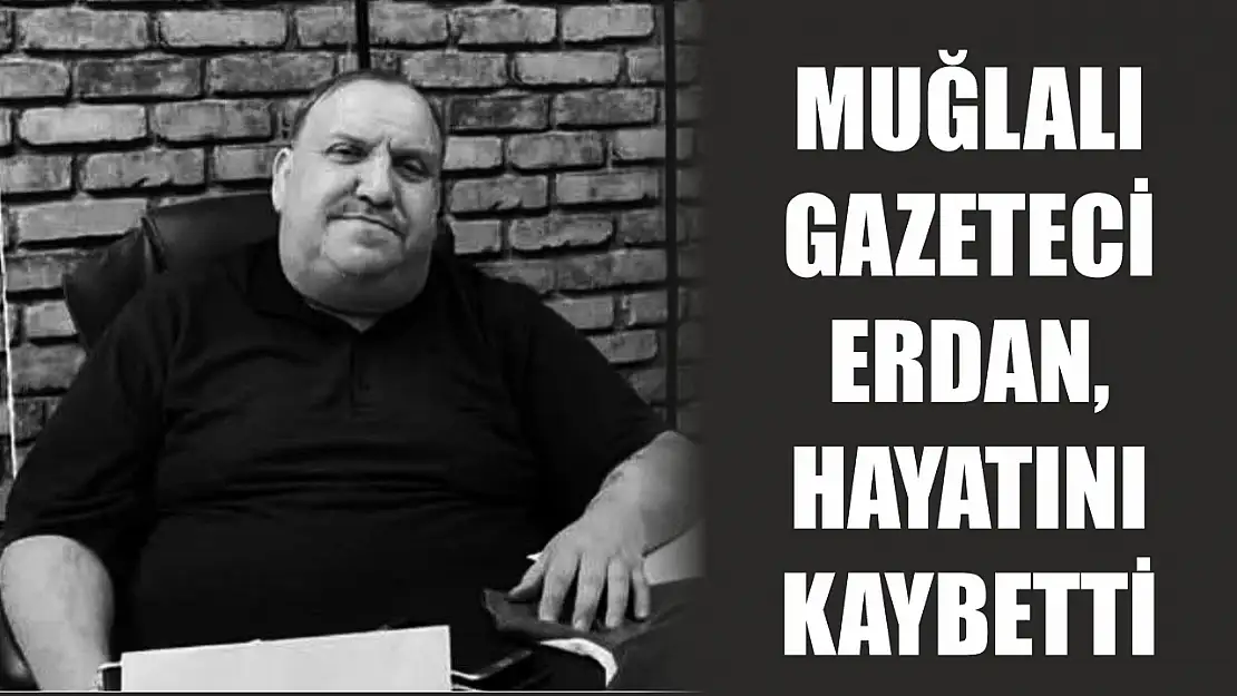 Muğlalı gazeteci Erdan, hayatını kaybetti