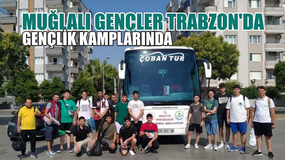 Muğlalı gençler Trabzon'da gençlik kamplarında
