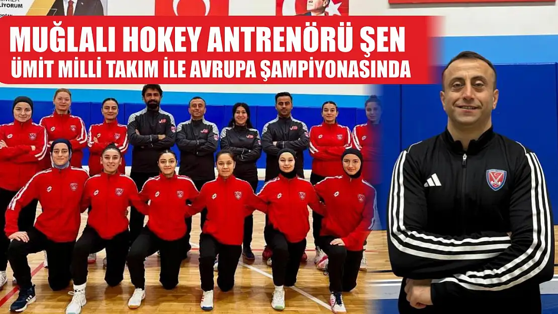 Muğlalı Hokey Antrenörü Şen, Ümit Milli Takım ile Avrupa şampiyonasında