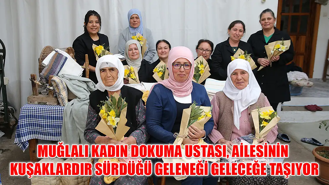 Muğlalı kadın dokuma ustası, ailesinin kuşaklardır sürdüğü geleneği geleceğe taşıyor