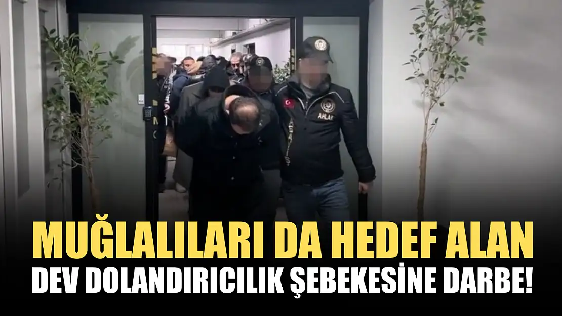 Muğlalıları da hedef alan dev dolandırıcılık şebekesine darbe!