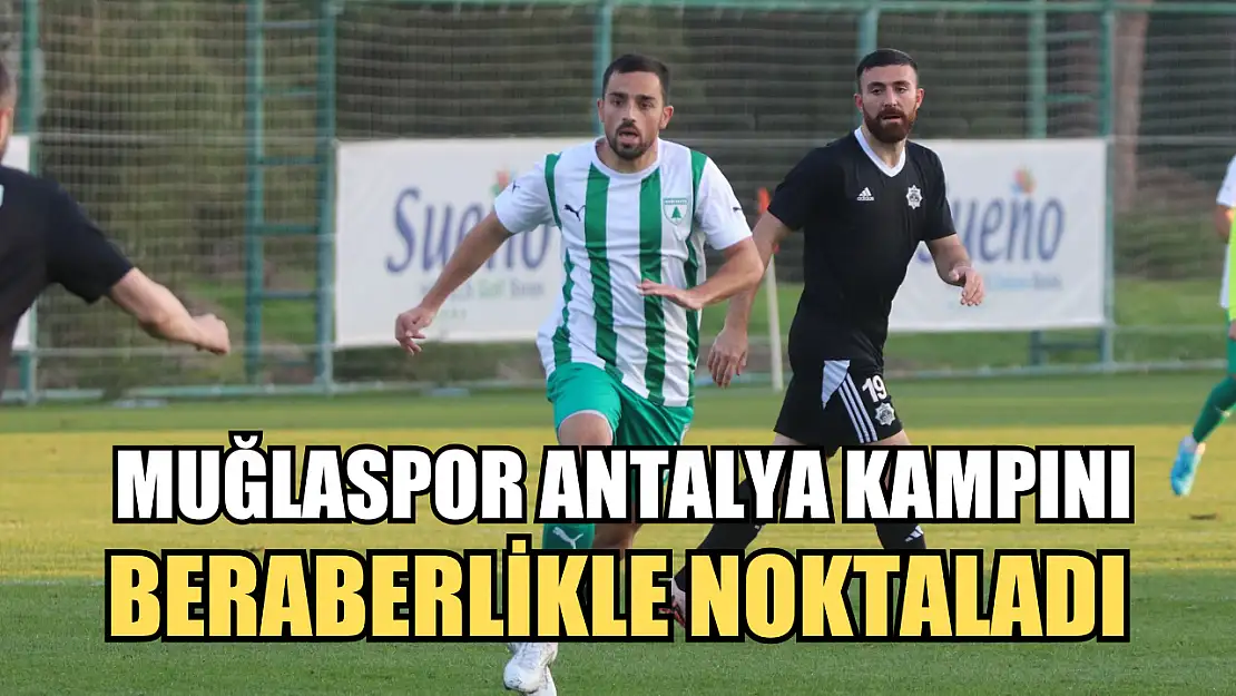 Muğlaspor Antalya kampını beraberlikle noktaladı