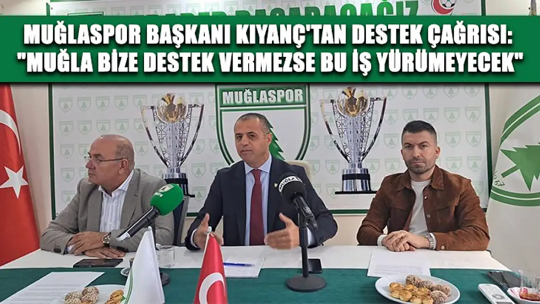 Muğlaspor Başkanı Kıyanç'tan destek çağrısı: 'Muğla bize destek vermezse bu iş yürümeyecek'