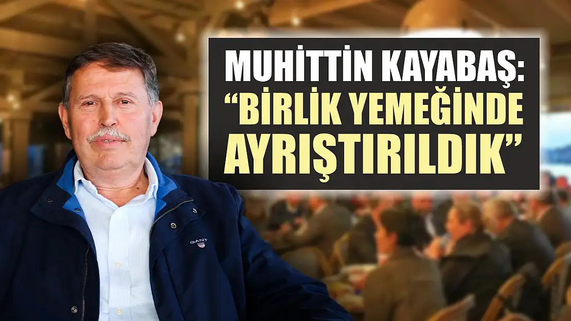 Muhittin Kayabaş: 'Birlik yemeğinde ayrıştırıldık'