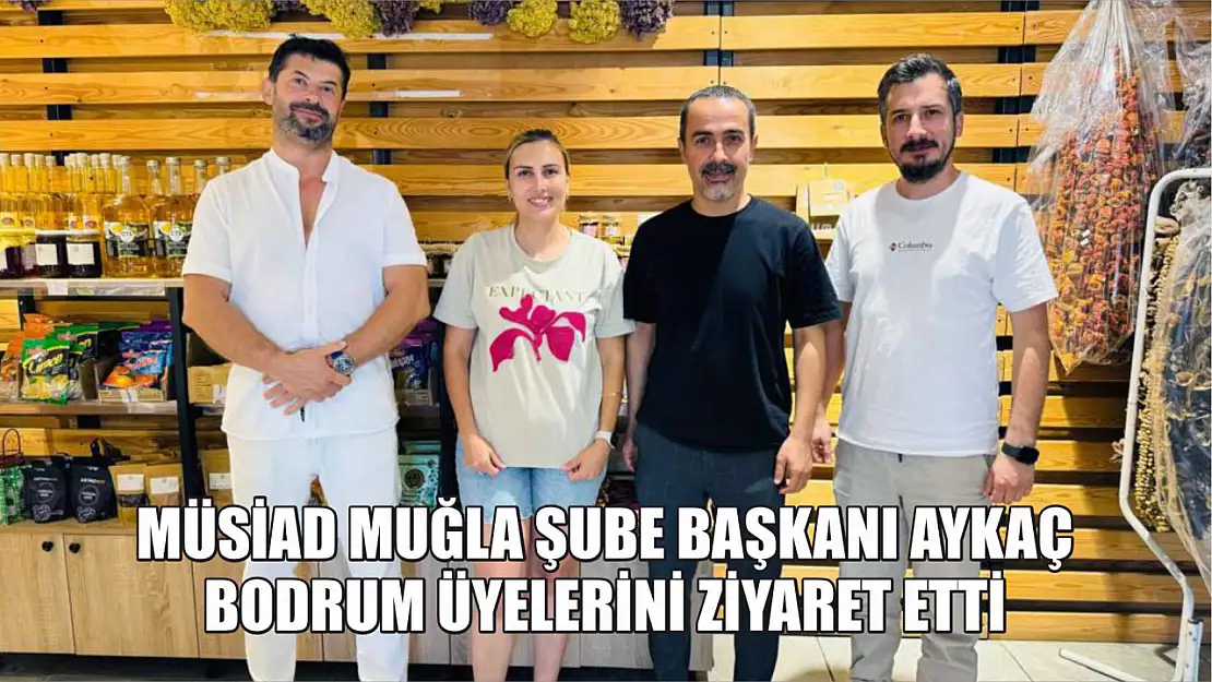 MÜSİAD Muğla Şube Başkanı Aykaç Bodrum üyelerini ziyaret etti