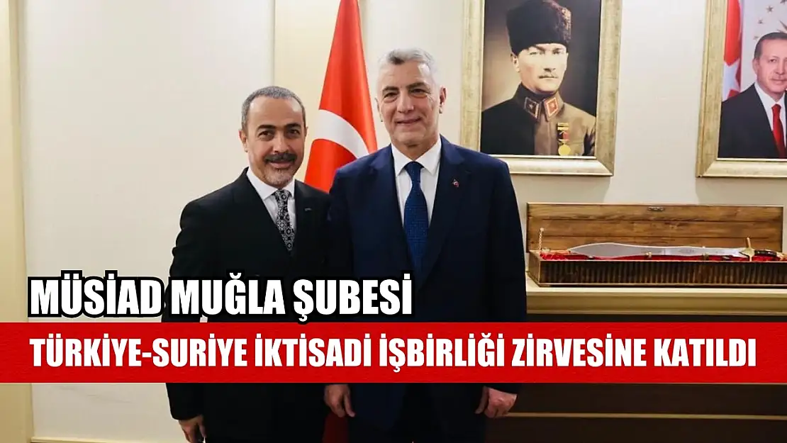 MÜSİAD Muğla Şubesi, Türkiye-Suriye İktisadi İşbirliği Zirvesine katıldı