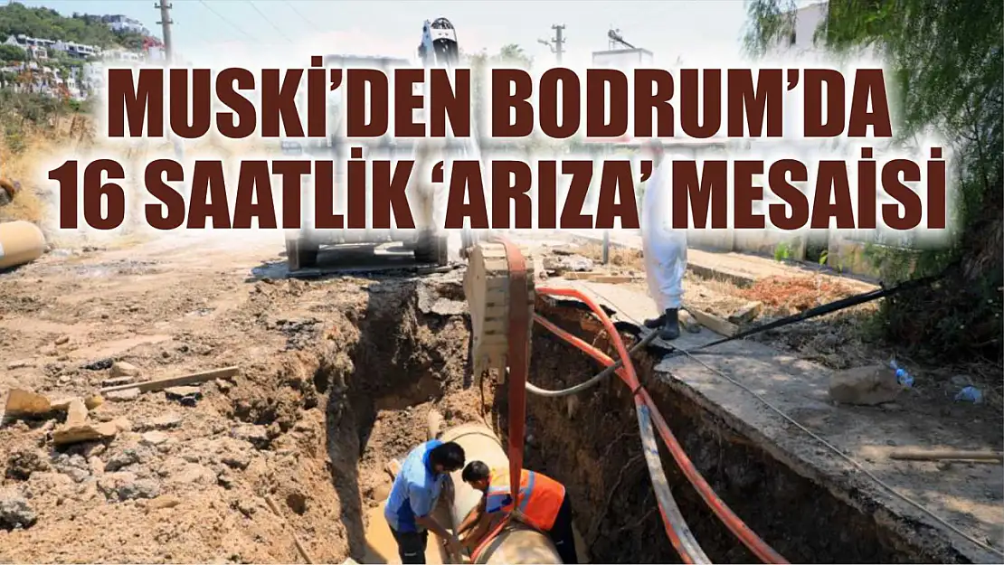 MUSKİ'den Bodrum'da 16 saatlik 'Arıza' mesaisi