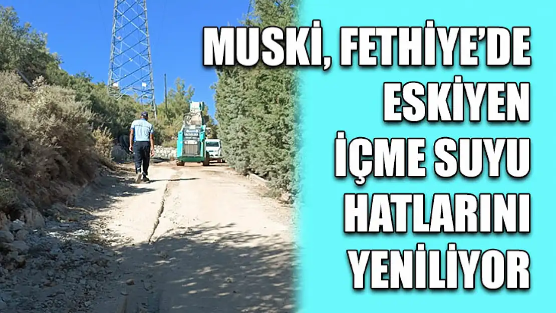 MUSKİ, Fethiye'de Eskiyen İçme Suyu Hatlarını Yeniliyor