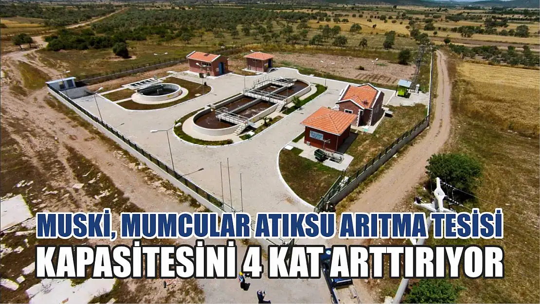 MUSKİ, Mumcular Atıksu Arıtma Tesisi Kapasitesini 4 Kat Arttırıyor 