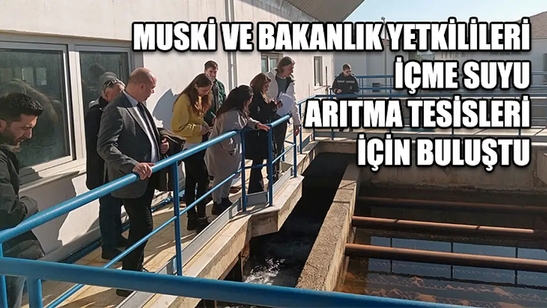 MUSKİ ve Bakanlık yetkilileri içme suyu arıtma tesisleri için buluştu