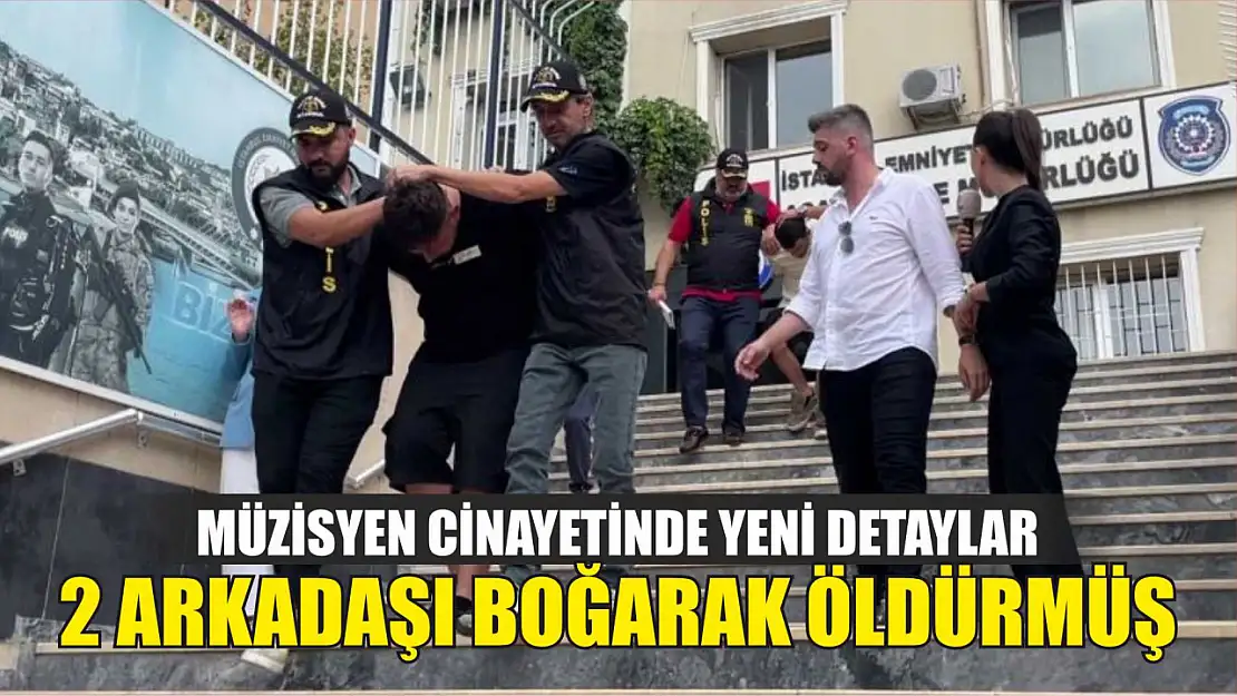 Müzisyen cinayetinde yeni detaylar: 2 arkadaşı boğarak öldürmüş