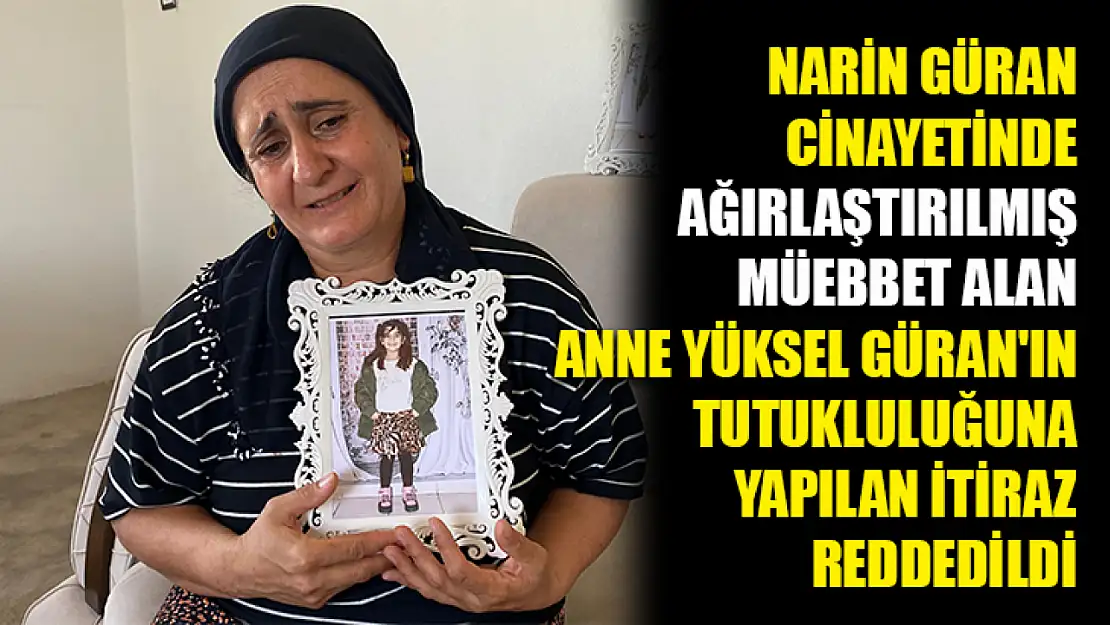 Narin Güran cinayetinde ağırlaştırılmış müebbet alan anne Yüksel Güran'ın tutukluluğuna yapılan itiraz reddedildi